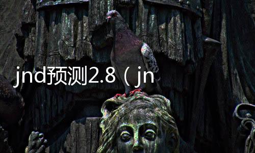 jnd预测2.8（jnd预测28圈）